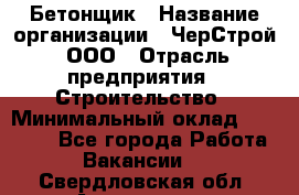 Бетонщик › Название организации ­ ЧерСтрой, ООО › Отрасль предприятия ­ Строительство › Минимальный оклад ­ 60 000 - Все города Работа » Вакансии   . Свердловская обл.,Алапаевск г.